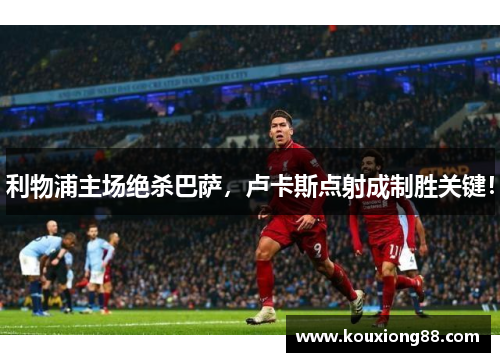 利物浦主场绝杀巴萨，卢卡斯点射成制胜关键！