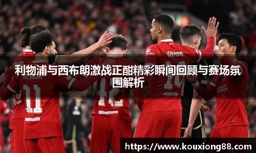 利物浦与西布朗激战正酣精彩瞬间回顾与赛场氛围解析