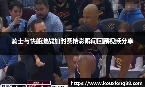 骑士与快船激战加时赛精彩瞬间回顾视频分享