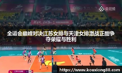 全运会巅峰对决江苏女排与天津女排激战正酣争夺荣耀与胜利