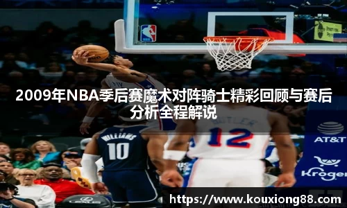 2009年NBA季后赛魔术对阵骑士精彩回顾与赛后分析全程解说