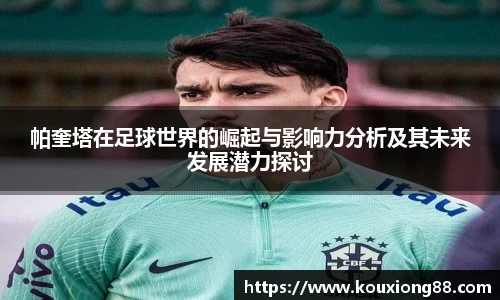 帕奎塔在足球世界的崛起与影响力分析及其未来发展潜力探讨