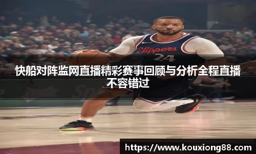 快船对阵监网直播精彩赛事回顾与分析全程直播不容错过