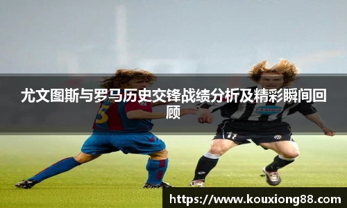 尤文图斯与罗马历史交锋战绩分析及精彩瞬间回顾
