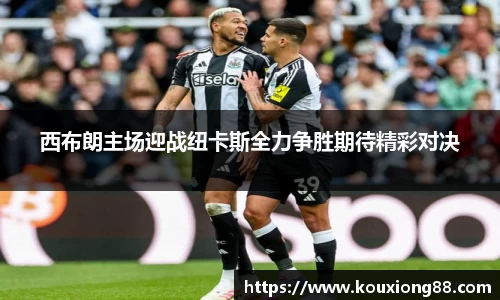 西布朗主场迎战纽卡斯全力争胜期待精彩对决