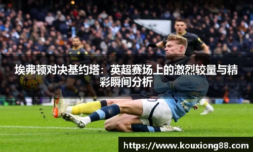 埃弗顿对决基约塔：英超赛场上的激烈较量与精彩瞬间分析