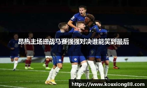 昂热主场迎战马赛强强对决谁能笑到最后