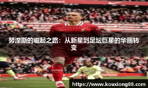 努涅斯的崛起之路：从新星到足坛巨星的华丽转变
