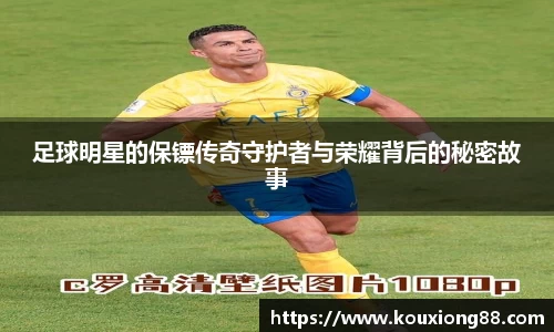 足球明星的保镖传奇守护者与荣耀背后的秘密故事