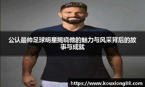 公认最帅足球明星揭晓他的魅力与风采背后的故事与成就